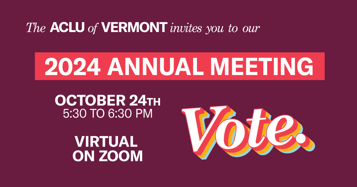 The ACLU of Vermont invites you to our 2024 Annual Meeting, October 24th, 5:30 to 6:30pm, virtual on zoom